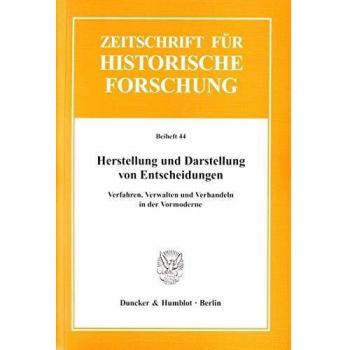 Herstellung und Darstellung von Entscheidungen.: Verfahren, Verwalten und Verhandeln in der Vormoderne.: Verfahren, Verwalten und Verhandeln in der ... für Historische Forschung. Beihefte, Band 44)