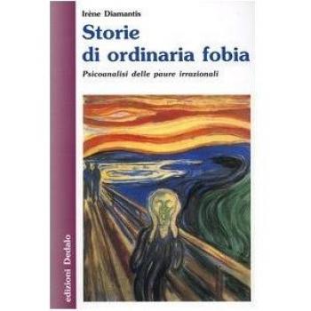 Storie di ordinaria fobia. Psicoanalisi delle paure irrazionali
