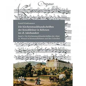 Die Kirchenmusikhandschriften der Benediktiner in Böhmen im 18. Jahrhundert: Band 1: Die Kirchenmusikhandschriften der Abtei St. Wenzel in Braunau/ Böhmen und ihre Schreiber