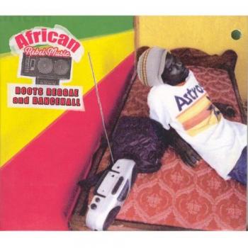 African Rebel Music: Roots Reggae And Dancehall