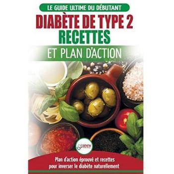 Diabète de Type 2: Livre de Recettes et Plan D'Action: Régime Pour Diabétique et Prédiabétique Débutant + Recettes Naturelles Pour Guérir et Inverser ...