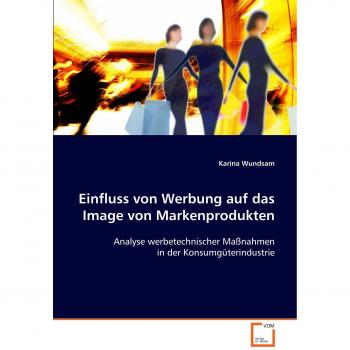 Einfluss von Werbung auf das Image von Markenprodukten: Analyse werbetechnischer Maßnahmen in der Konsumgüterindustrie