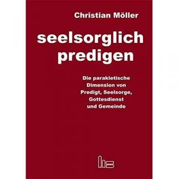 Seelsorglich predigen: Die parakletische Dimension von Predigt, Seelsorge, Gottesdienst und Gemeinde