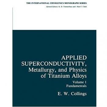 Applied Superconductivity, Metallurgy, and Physics of Titanium Alloys: Fundamentals Alloy Superconductors: Their Metallurgical, Physical, and ...
