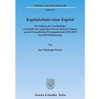 Kapitalschutz ohne Kapital.: Die Haftung der Gesellschafter am Beispiel der englischen Private Limited Company und der Europäischen Privatgesellschaft ...