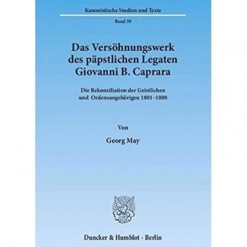 Das Vershnungswerk des ppstlichen Legaten Giovanni B. Caprara.: Die Rekonziliation der Geistlichen und Ordensangehrigen 18011808.