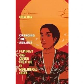 Changing the Subject: Feminist and Queer Politics in Neoliberal India