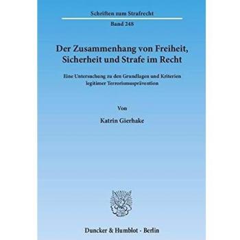 Der Zusammenhang von Freiheit, Sicherheit und Strafe im Recht.: Eine Untersuchung zu den Grundlagen und Kriterien legitimer Terrorismusprävention.