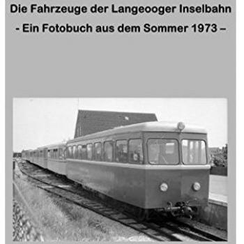 Die Fahrzeuge der Langeooger Inselbahn: - Ein Fotobuch aus dem Sommer 1973 -