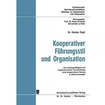 Kooperativer Führungsstil und Organisation: Zur Leistungsfähigkeit und organisatorischen Verwirklichung einer kooperativen Führung in Unternehmungen ... Beiträge zur Organisation und Automation)