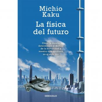 La física del futuro / Physics of the future: Cómo la ciencia determinará el destino de la humanidad y nuestra vida cotidiana en el siglo XXII / How ... everyday life in the twenty-second century
