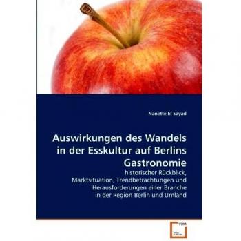 Auswirkungen des Wandels in der Esskultur auf Berlins Gastronomie: historischer Rückblick, Marktsituation, Trendbetrachtungen und Herausforderungen einer Branche in der Region Berlin und Umland
