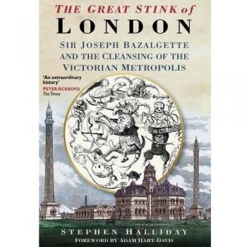 The Great Stink of London: Sir Joseph Bazalgette and the Cleansing of the Victorian Metropolis