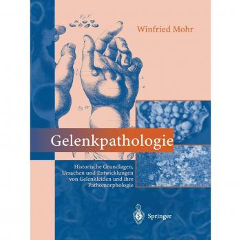 Gelenkpathologie: Historische Grundlagen, Ursachen und Entwicklungen von Gelenkleiden und ihre Pathomorphologie