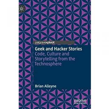 Geek and Hacker Stories: Code, Culture and Storytelling from the Technosphere