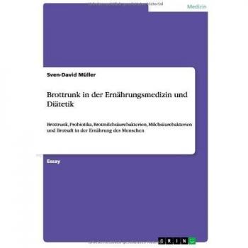 Brottrunk in der Ernährungsmedizin und Diätetik: Brottrunk, Probiotika, Brotmilchsäurebakterien, Milchsäurebakterien und Brotsaft in der Ernährung des Menschen