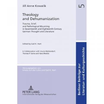 Théologie et Déshumanisation : Trauma, Chagrin et Deuil Pathologique dans la Pensée et la Littérature Allemandes des XVIIe et XVIIIe Siècles - Contributions à l'Histoire Littéraire et Culturelle