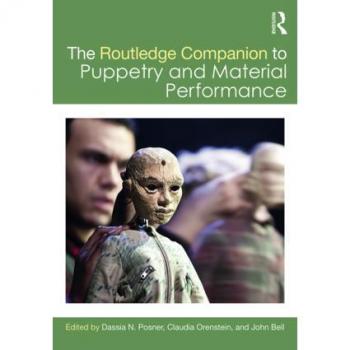 Routledge Companion to Puppetry and Material Performance: A Comprehensive Guide to Puppetry Techniques and Theoretical Perspectives