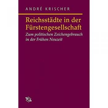 Reichsstädte in der Fürstengesellschaft. Politischer Zeichengebrauch in der Frühen Neuzeit