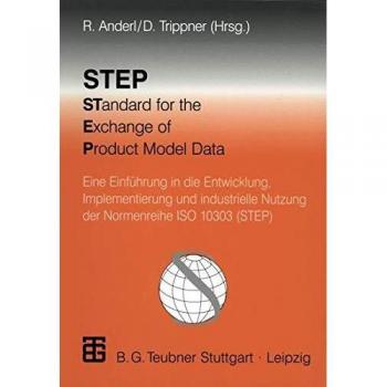 Step Standard for the Exchange of Product Model Data: Eine Einführung In Die Entwicklung, Implementierung Und Industrielle Nutzung Der Normenreihe Iso 10303