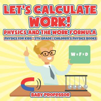 If Physics is Daddy's Boss, Then How is Work Calculated? Physics for Kids - 5th Grade | Children's Physics Books