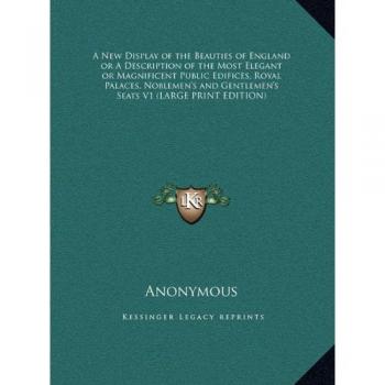 A New Display of the Beauties of England or A Description of the Most Elegant or Magnificent Public Edifices, Royal Palaces, Noblemen's and Gentlemen's Seats V1