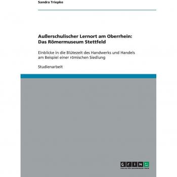 Außerschulischer Lernort am Oberrhein: Das Römermuseum Stettfeld: Einblicke in die Blütezeit des Handwerks und Handels am Beispiel einer römischen Siedlung