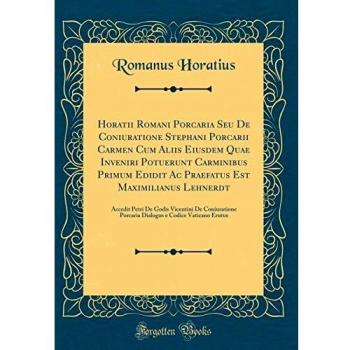 Horatii Romani Porcaria Seu De Coniuratione Stephani Porcarii Carmen Cum Aliis Eiusdem Quae Inveniri Potuerunt Carminibus Primum Edidit Ac Praefatus ... Coniuratione Porcaria Dialogus e Codice Vat