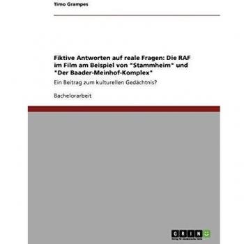 Fiktive Antworten auf reale Fragen: Die RAF im Film am Beispiel von Stammheim und Der Baader-Meinhof-Komplex: Ein Beitrag zum kulturellen Gedächtnis?