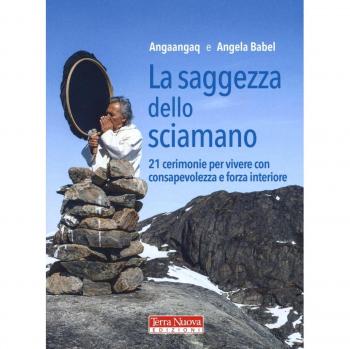 La saggezza dello sciamano. 21 cerimonie per vivere con consapevolezza e forza interiore